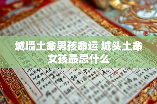 城墙土命男孩命运 城头土命女孩最忌什么