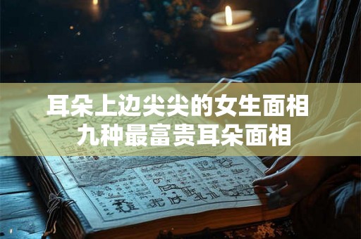 耳朵上边尖尖的女生面相  九种最富贵耳朵面相