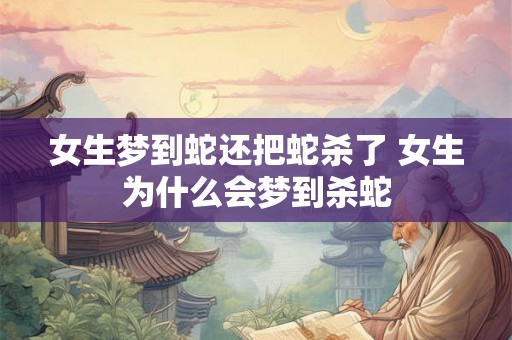 女生梦到蛇还把蛇杀了 女生为什么会梦到杀蛇