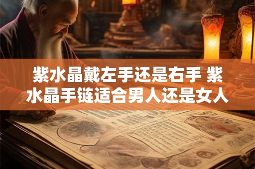 紫水晶戴左手还是右手 紫水晶手链适合男人还是女人