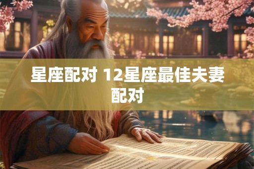 星座配对 12星座最佳夫妻配对