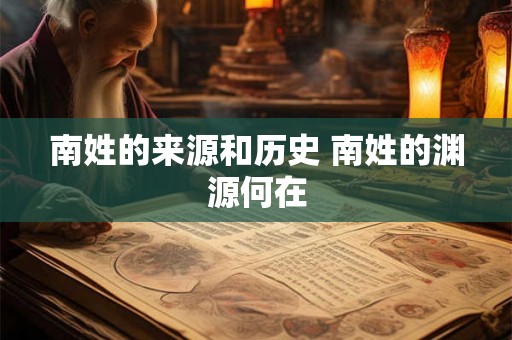 南姓的来源和历史 南姓的渊源何在
