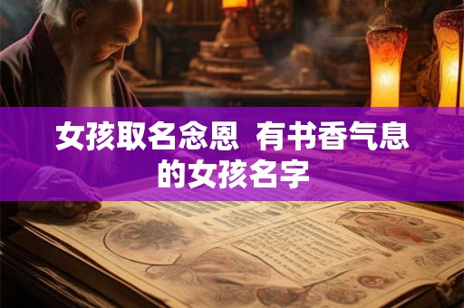 女孩取名念恩  有书香气息的女孩名字