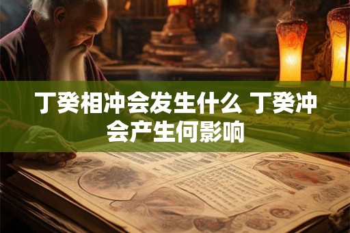 丁癸相冲会发生什么 丁癸冲会产生何影响