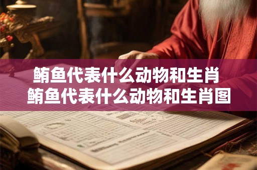 鲔鱼代表什么动物和生肖 鲔鱼代表什么动物和生肖图片 鲔鱼代表什么动物和生肖 鲔鱼代表什么动物和生肖图片