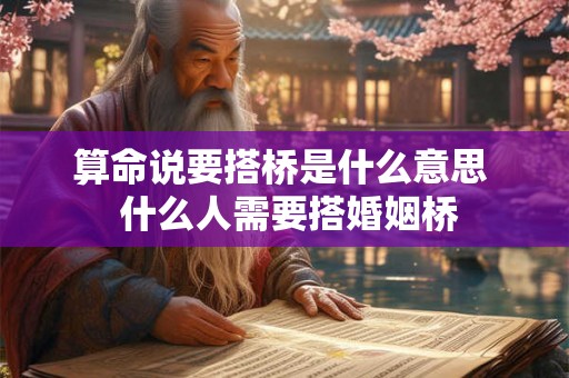 算命说要搭桥是什么意思  什么人需要搭婚姻桥