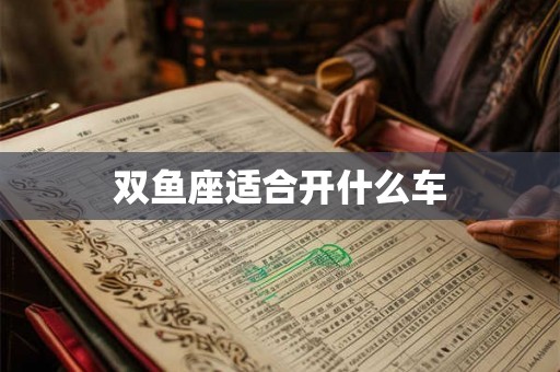 双鱼座适合开什么车 双鱼座适合开什么车