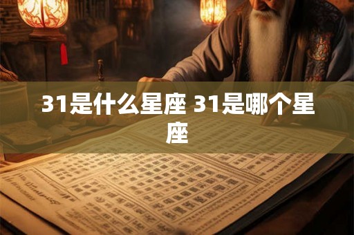 31是什么星座 31是哪个星座 31是什么星座 31是哪个星座