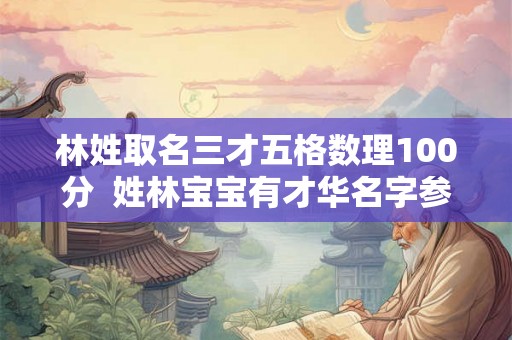 林姓取名三才五格数理100分  姓林宝宝有才华名字参考