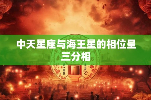 中天星座与海王星的相位呈三分相