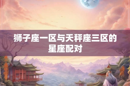 狮子座一区与天秤座三区的星座配对