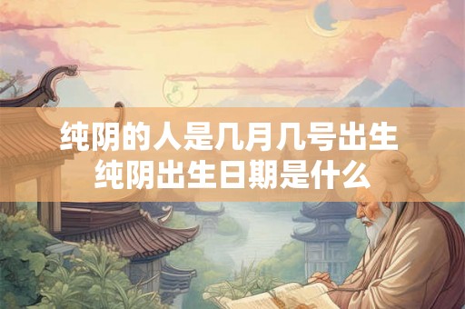 纯阴的人是几月几号出生 纯阴出生日期是什么