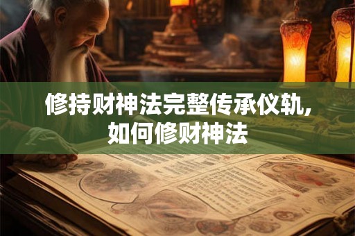 修持财神法完整传承仪轨,如何修财神法