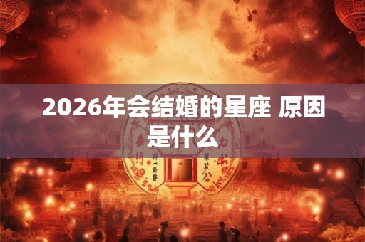 2026年会结婚的星座 原因是什么