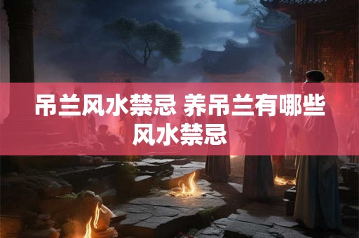 吊兰风水禁忌 养吊兰有哪些风水禁忌