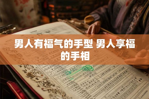 男人有福气的手型 男人享福的手相