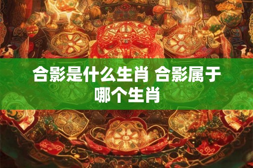 合影是什么生肖 合影属于哪个生肖
