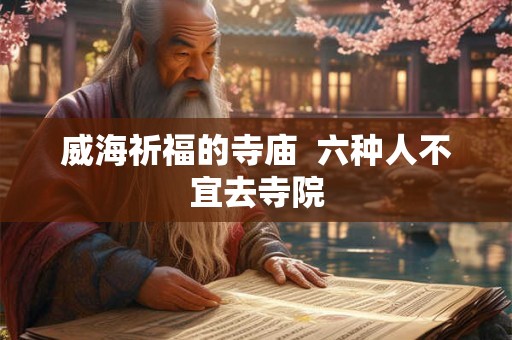 威海祈福的寺庙  六种人不宜去寺院