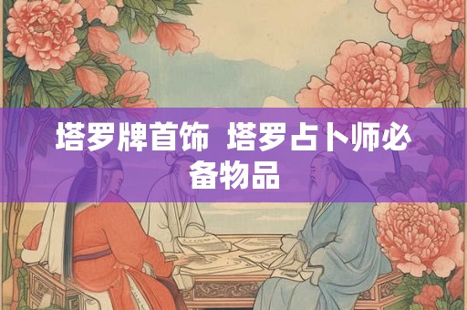 塔罗牌首饰  塔罗占卜师必备物品