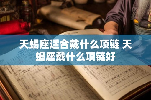 天蝎座适合戴什么项链 天蝎座戴什么项链好
