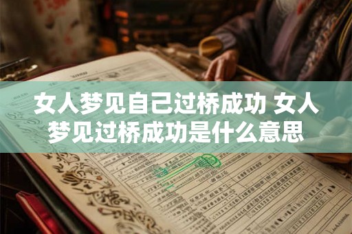 女人梦见自己过桥成功 女人梦见过桥成功是什么意思
