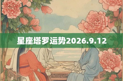 星座塔罗运势2026.9.12 星座塔罗运势2026.9.12