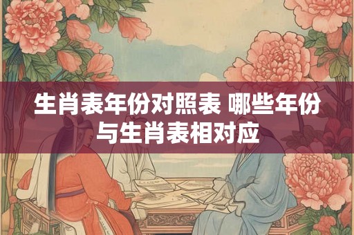 生肖表年份对照表 哪些年份与生肖表相对应
