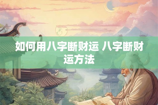 如何用八字断财运 八字断财运方法
