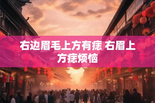 右边眉毛上方有痣 右眉上方痣烦恼
