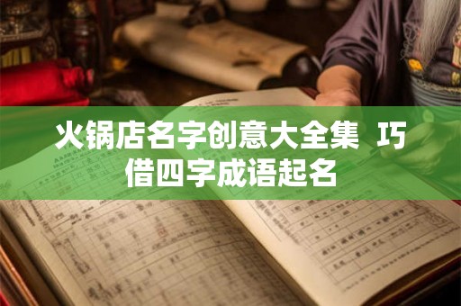 火锅店名字创意大全集  巧借四字成语起名