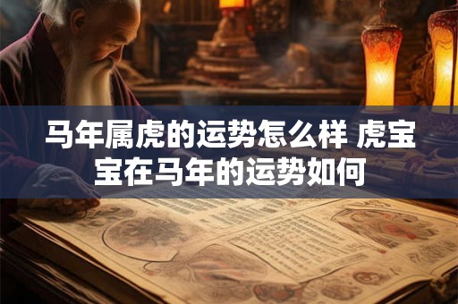 马年属虎的运势怎么样 虎宝宝在马年的运势如何