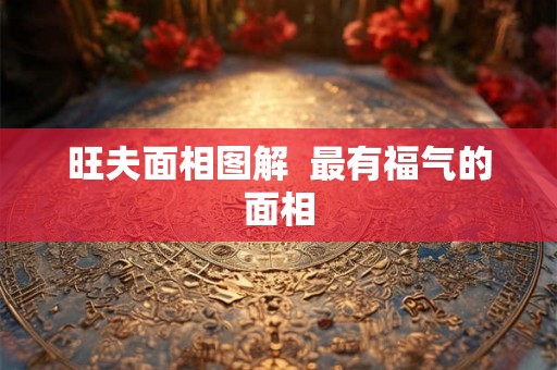 旺夫面相图解  最有福气的面相