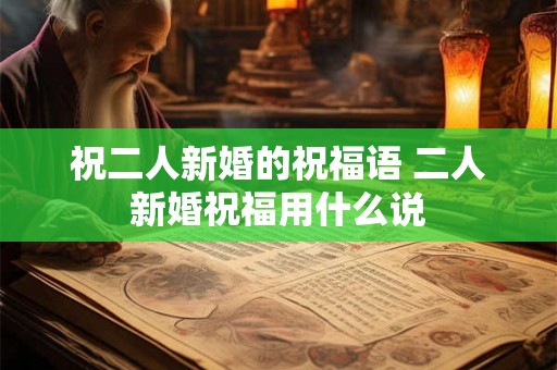 祝二人新婚的祝福语 二人新婚祝福用什么说