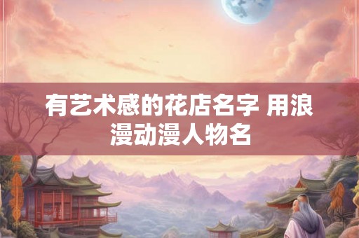 有艺术感的花店名字 用浪漫动漫人物名