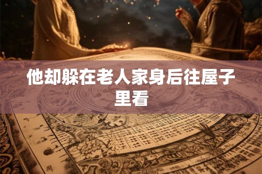 他却躲在老人家身后往屋子里看