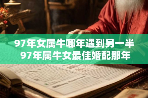 97年女属牛哪年遇到另一半 97年属牛女最佳婚配那年