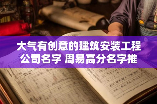 大气有创意的建筑安装工程公司名字 周易高分名字推荐 大气有创意的建筑安装工程公司名字 周易高分名字推荐