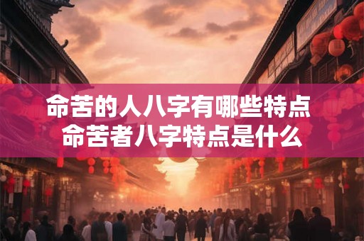 命苦的人八字有哪些特点 命苦者八字特点是什么