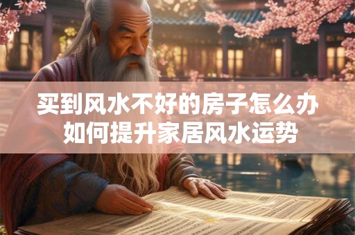 买到风水不好的房子怎么办 如何提升家居风水运势 买到风水不好的房子怎么办 如何提升家居风水运势