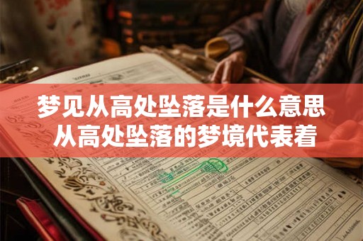 梦见从高处坠落是什么意思 从高处坠落的梦境代表着什么意义 梦见从高处坠落是什么意思 从高处坠落的梦境代表着什么意义