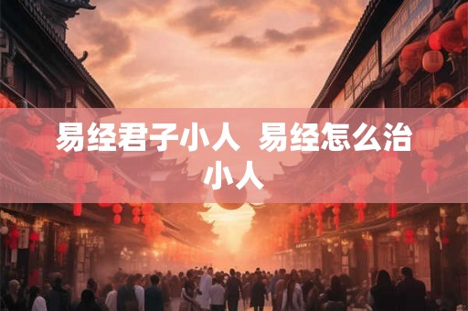 易经君子小人  易经怎么治小人