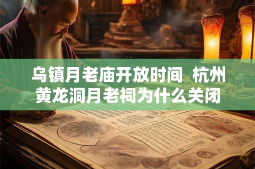 乌镇月老庙开放时间  杭州黄龙洞月老祠为什么关闭