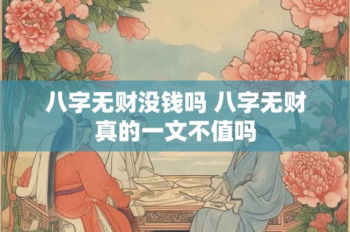 八字无财没钱吗 八字无财真的一文不值吗