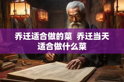 乔迁适合做的菜  乔迁当天适合做什么菜