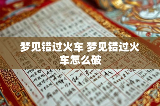 梦见错过火车 梦见错过火车怎么破