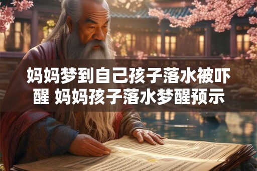 妈妈梦到自己孩子落水被吓醒 妈妈孩子落水梦醒预示什么