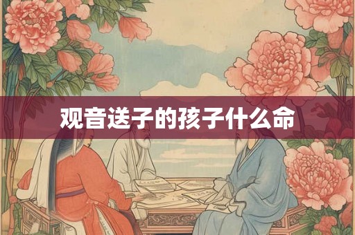 观音送子的孩子什么命