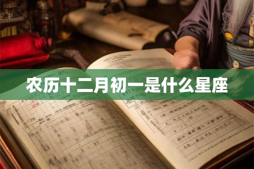 农历十二月初一是什么星座