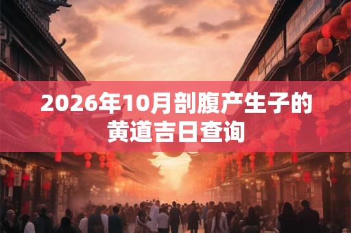 2026年10月剖腹产生子的黄道吉日查询