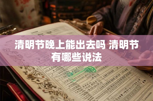 清明节晚上能出去吗 清明节有哪些说法